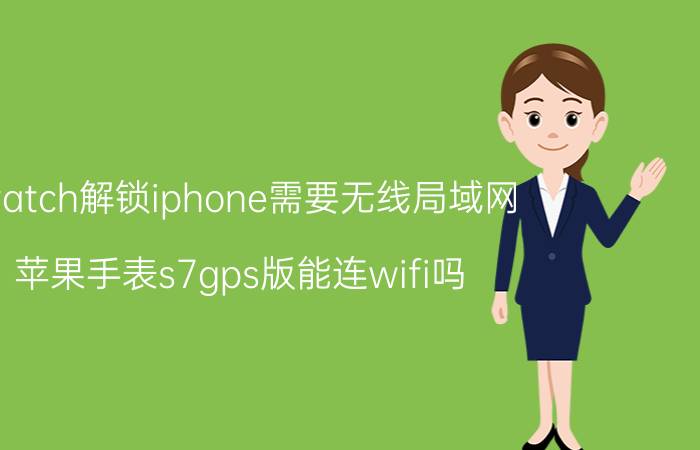 iwatch解锁iphone需要无线局域网 苹果手表s7gps版能连wifi吗？